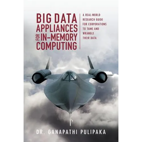 Big Data Appliances for In-Memory Computing: A Real-World Research Guide for Corporations to Tame and Wrangle Their Data