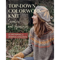 Top-Down Colorwork Knit Sweaters and Accessories: 25 Patterns for Women and Men