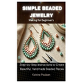 Simple Beaded Jewelry Making for Beginner's: Step-by-Step Instructions to Create Beautiful, Handmade Beaded Pieces