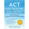 ACT for Treating Children: The Essential Guide to Acceptance and Commitment Therapy for Kids