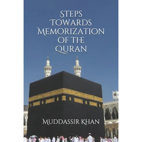 Steps towards memorization of the Quran: Based on the advice of Shaykh Yasir Qadhi, Nouman Ali Khan, and Mufti Menk