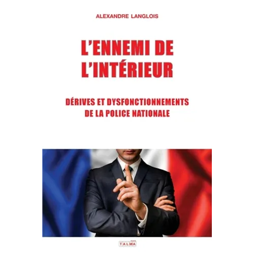 L'Ennemi de l'Interieur: Derives Et Dysfonctionnements de la Police Nationale