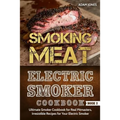 Smoking Meat: Electric Smoker Cookbook: Ultimate Smoker Cookbook for Real Pitmasters, Irresistible Recipes for Your Electric Smoker [ Book 2 ]