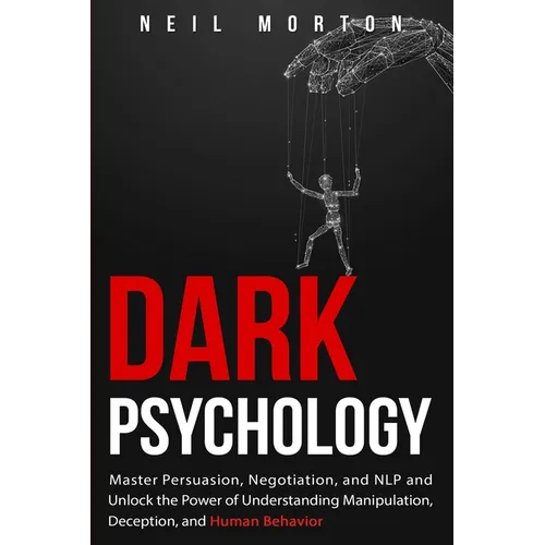 Dark Psychology: Master Persuasion, Negotiation, and NLP and Unlock the Power of Understanding Manipulation, Deception, and Human Behavior