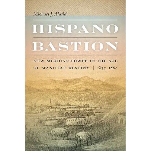 Hispano Bastion: New Mexican Power in the Age of Manifest Destiny, 1837-1860