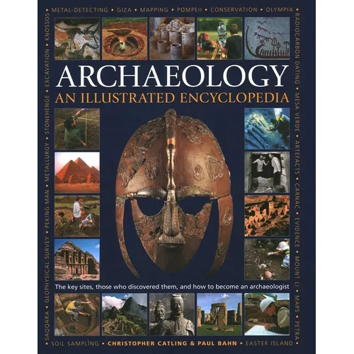 An Illustrated Encyclopedia of Archaeology: The Key Sites, Those Who Discovered Them, and How to Become an Archaeologist
