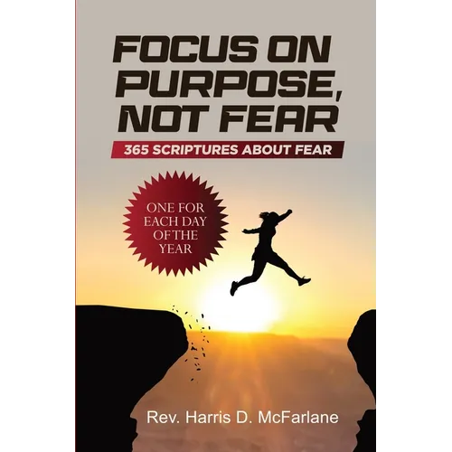 Focus on Purpose, Not Fear: 365 Scriptures about Fear; One for Each Day of the Year: 365 Scriptures about Fear One for Each Day of the Year: 365