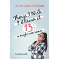 Things I Wish I'd Known at 13: Or Maybe Even Sooner - A Girl's Guide to Girl Stuff