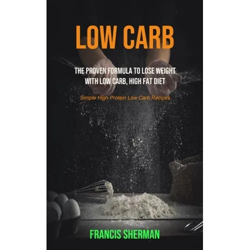Low Carb: The proven Formula To Lose Weight with Low Carb, High Fat Diet (Simple High Protein Low Carb Recipes)