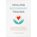 Healing Secondary Trauma: Proven Strategies for Caregivers and Professionals to Manage Stress, Anxiety, and Compassion Fatigue