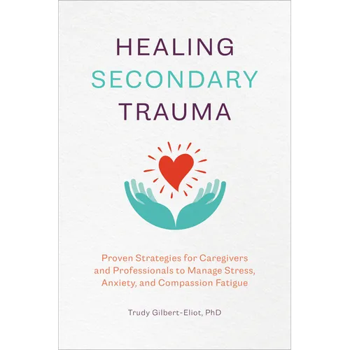 Healing Secondary Trauma: Proven Strategies for Caregivers and Professionals to Manage Stress, Anxiety, and Compassion Fatigue