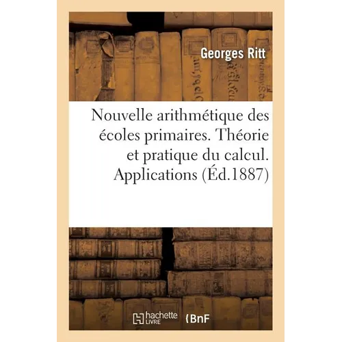 Nouvelle Arithmétique Des Écoles Primaires. Théorie Et Pratique Du Calcul. Applications: Et Contenant Environ 1200 Exercices Et Problèmes