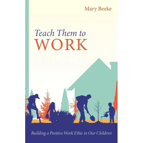 Teach Them to Work: Building a Positive Work Ethic in Our Children
