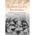 Across God's Frontiers: Catholic Sisters in the American West, 1850-1920