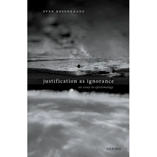 Justification as Ignorance: An Essay in Epistemology