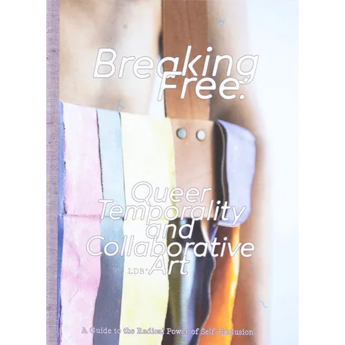 Breaking Free: Queer Temporality and Collaborative Art: A Guide to the Radical Power of Self-Exclusion