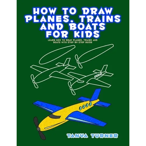 How to Draw Planes, Trains and Boats for Kids: Learn How to Draw Planes, Trains and Boats with Step by Step Guide