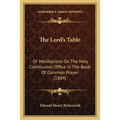 The Lord's Table: Or Meditations On The Holy Communion Office In The Book Of Common Prayer (1884)
