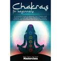 Chakras for Beginners: A Complete Guide to Balance Your Chakras and Healing Yourself with Yoga, Meditation, Crystals, Essential Oils, and Other Self-H