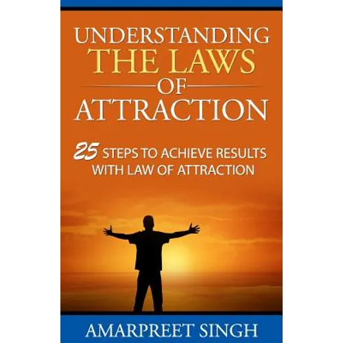Understanding The Laws of Attraction: 25 Steps to achieve results with Law of Attraction
