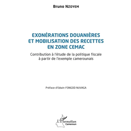 Exonérations douanières et mobilisation des recettes en zone CEMAC: Contribution à l'étude de la politique fiscale à partir de l'exemple camerounais