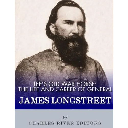 Lee's Old War Horse: The Life and Career of General James Longstreet