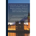 A History of Three of the Judges of King Charles I. Major-General Whalley, Major-General Goffe, and Colonel Dixwell: Who, at the Restoration, 1660, Fl