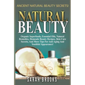 Natural Beauty - Sarah Brooks: Ancient Natural Beauty Secrets! Organic Superfoods, Essential Oils, Natural Remedies, Homemade Beauty Recipes, Skin Ca
