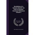 Revelations of a German Attaché; ten Years of German-American Diplomacy Volume 1