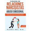 Curarse de relaciones narcisistas y de abuso emocional: Descubra cómo recuperarse, protegerse y sanarse de relaciones abusivas tóxicas con un narcisis