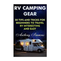 RV Camping Gear: 50 Tips And Tricks For Beginners To Travel RV Interesting And Easy