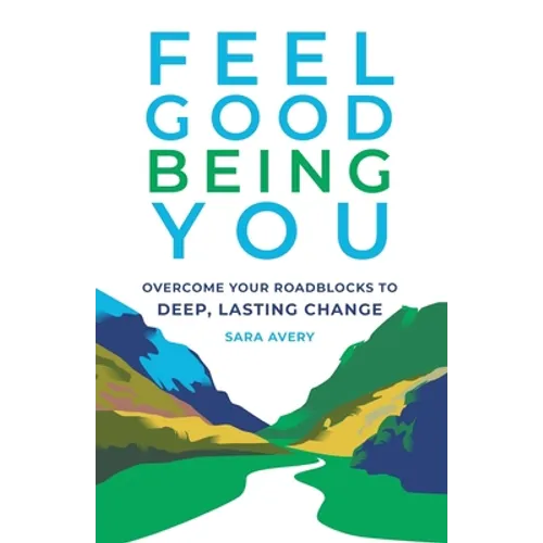 Feel Good Being You: Overcome Your Roadblocks to Deep, Lasting Change