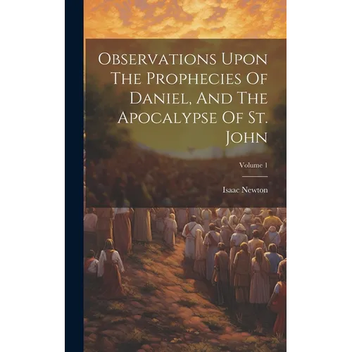 Observations Upon The Prophecies Of Daniel, And The Apocalypse Of St. John; Volume 1