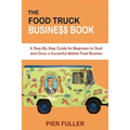 The Food Truck Business Book: A Step-By-Step Guide for Beginners to Start and Grow a Successful Mobile Food Business
