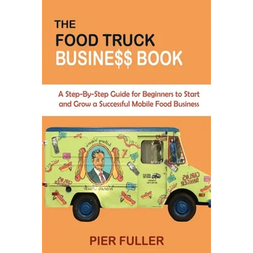The Food Truck Business Book: A Step-By-Step Guide for Beginners to Start and Grow a Successful Mobile Food Business