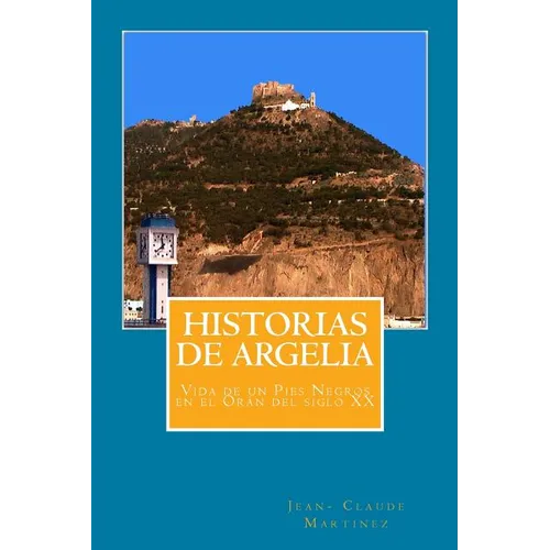 Historias de Argelia: Vida de Un Pies Negros En El Oran del Siglo XX