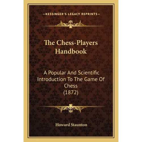 The Chess-Players Handbook: A Popular And Scientific Introduction To The Game Of Chess (1872)
