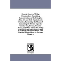 General theory of Bridge Construction: Containing Demonstrations of the Principles of the Art and their Application to Practice; Furnishing the Means