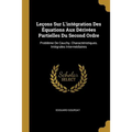 Leçons Sur L'intégration Des Équations Aux Dérivées Partielles Du Second Ordre: Problème De Cauchy. Charactéristiques. Intégrales Intermédiaires
