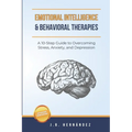 Emotional Intelligence and Behavioral Therapies: A 10-Step Guide to Overcoming Stress, Anxiety, and Depression
