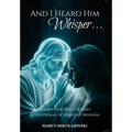 And I Heard Him Whisper...: Hearing the voice of God! A devotional of heavenly whispers.