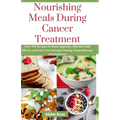 Nourishing Meals During Cancer Treatment: Over 100 Recipes to Boost Appetite, Alleviate Side Effects, and Give You Strength During Chemotherapy and Ra