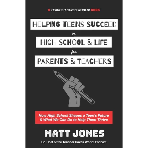 Helping Teens Succeed in High School & Life for Parents & Teachers: How High School Shapes a Teen's Future and What We Can Do to Help Them Thrive