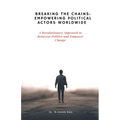 Breaking the Chains: Empowering Political Actors Worldwide: A Revolutionary Approach to Reinvent Politics and Empower Change