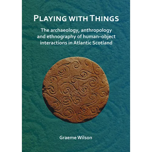 Playing with Things: The Archaeology, Anthropology and Ethnography of Human-Object Interactions in Atlantic Scotland