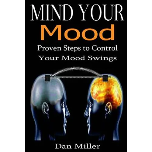 Mind Your Mood: Proven Steps to Control Your Mood Swings