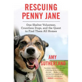 Rescuing Penny Jane: One Shelter Volunteer, Countless Dogs, and the Quest to Find Them All Homes