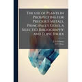 The use of Plants in Prospecting for Precious Metals, Principally Gold, a Selected Bibliography and Topic Index
