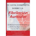 Tu Guía Completa Sobre la Fibrilación Auricular: El Manual Esencial Dirigido a Todos los Pacientes con Fibrilación Auricular