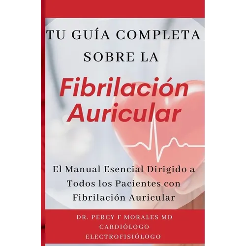 Tu Guía Completa Sobre la Fibrilación Auricular: El Manual Esencial Dirigido a Todos los Pacientes con Fibrilación Auricular